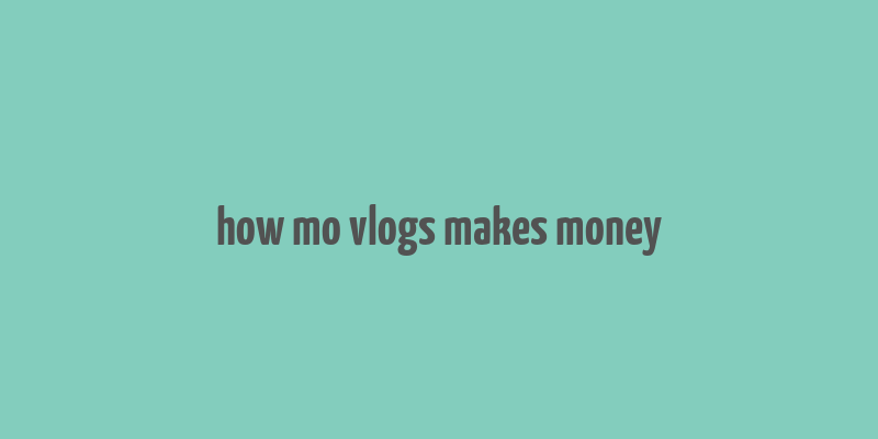 how mo vlogs makes money