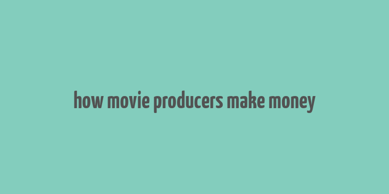 how movie producers make money