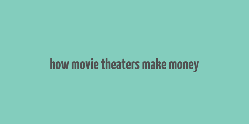 how movie theaters make money