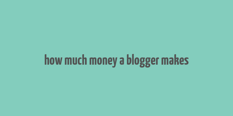 how much money a blogger makes