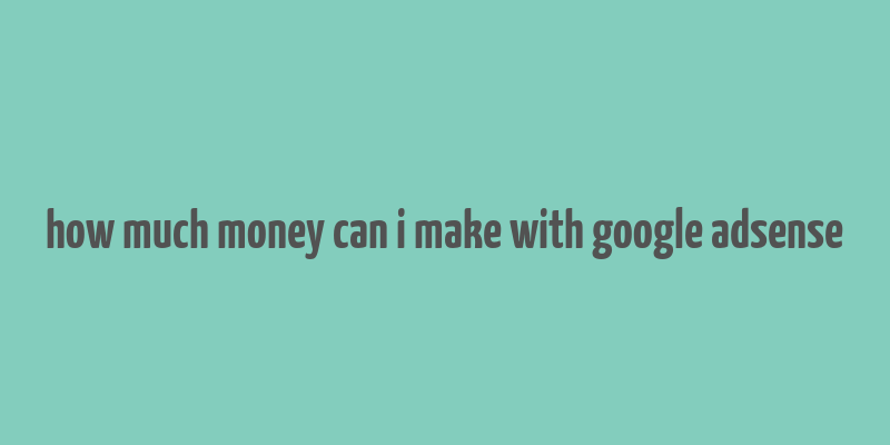 how much money can i make with google adsense