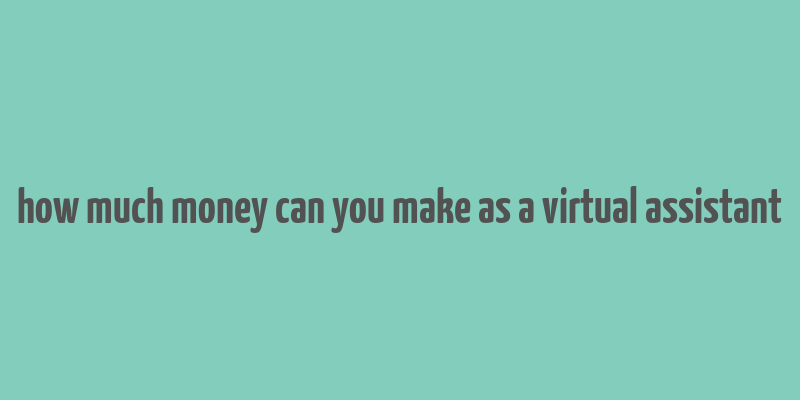 how much money can you make as a virtual assistant