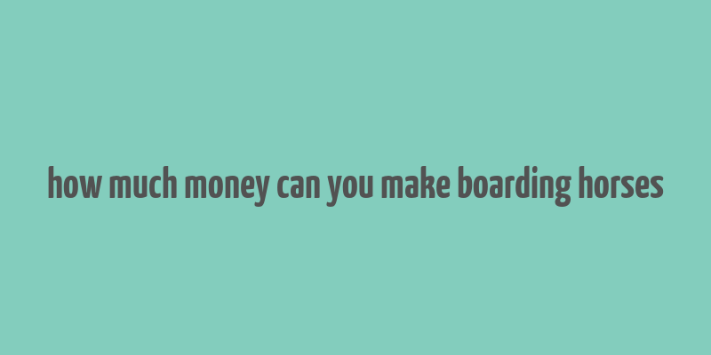 how much money can you make boarding horses