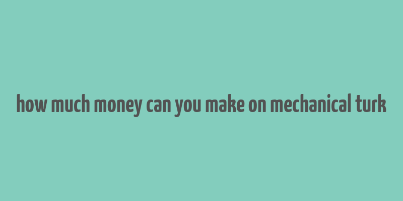 how much money can you make on mechanical turk