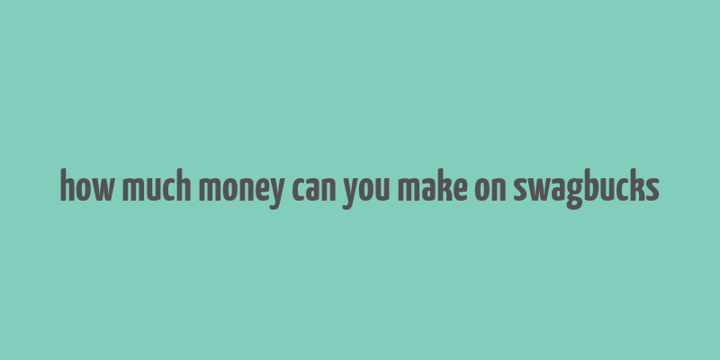 how much money can you make on swagbucks