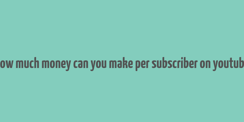 how much money can you make per subscriber on youtube