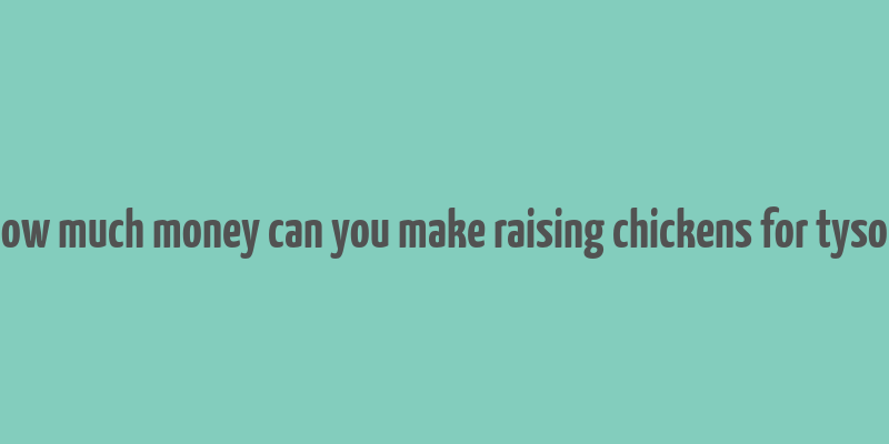 how much money can you make raising chickens for tyson