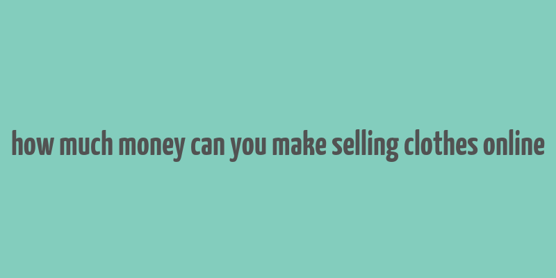 how much money can you make selling clothes online