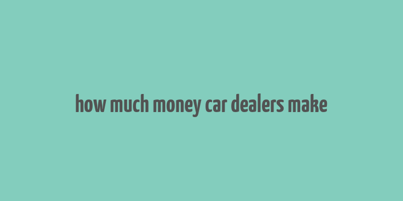 how much money car dealers make