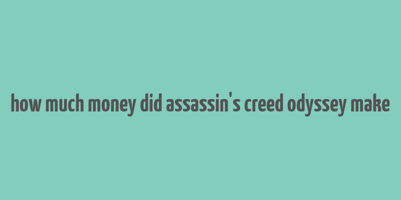 how much money did assassin's creed odyssey make