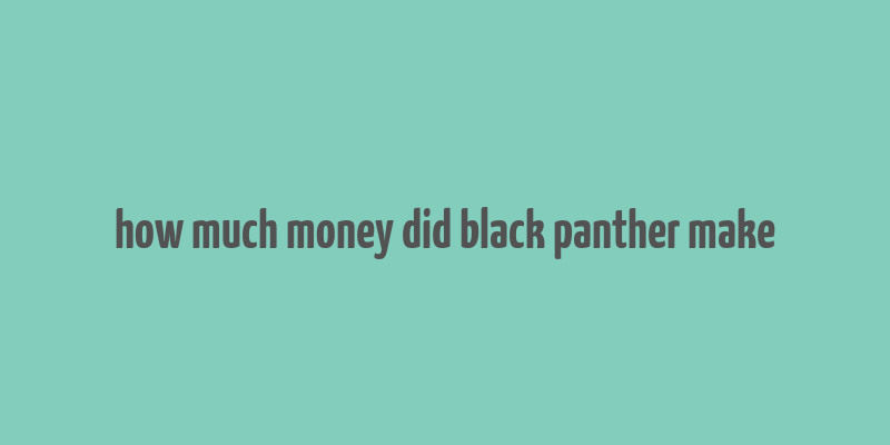 how much money did black panther make