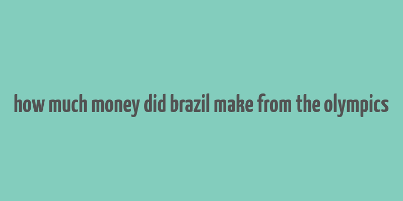 how much money did brazil make from the olympics