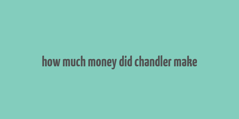 how much money did chandler make