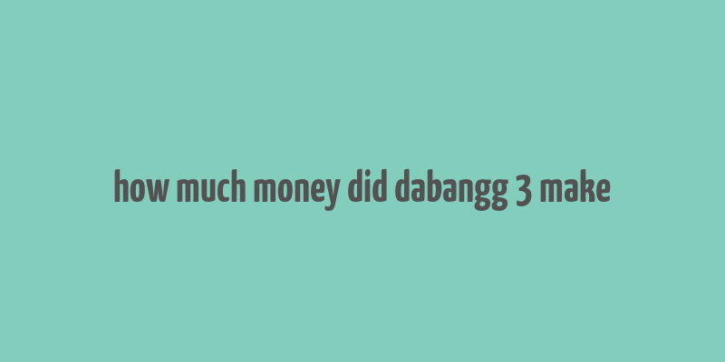 how much money did dabangg 3 make