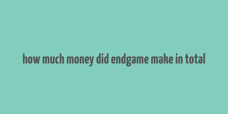 how much money did endgame make in total