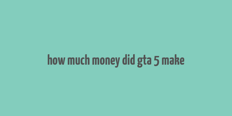 how much money did gta 5 make