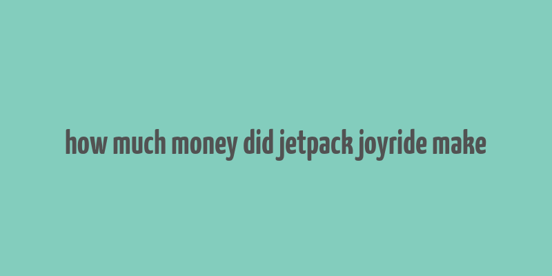 how much money did jetpack joyride make