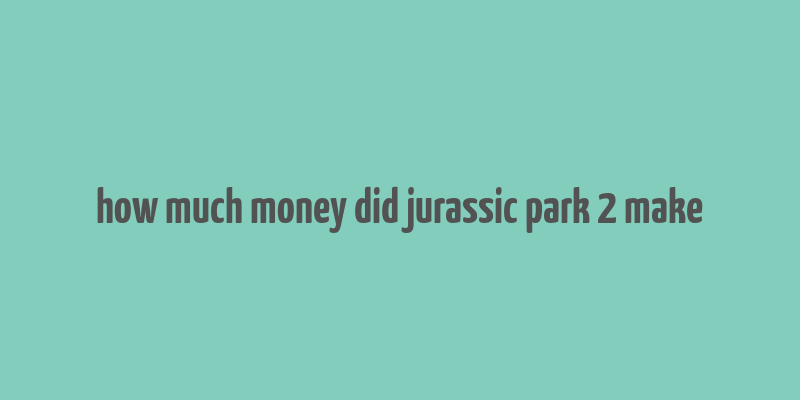 how much money did jurassic park 2 make