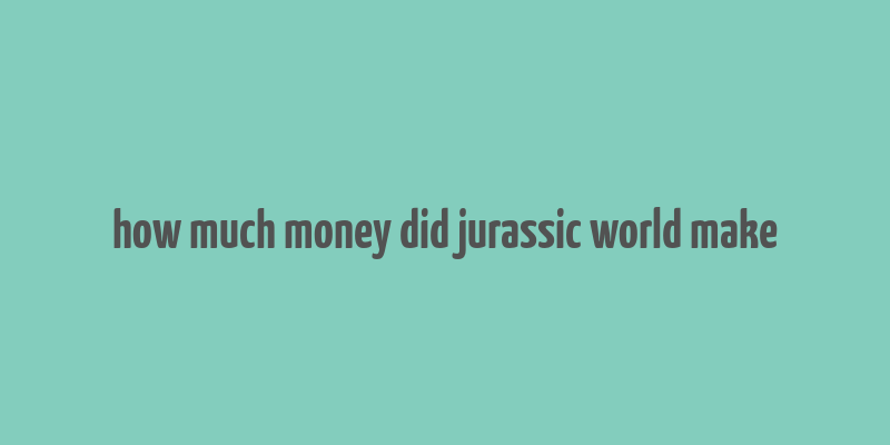 how much money did jurassic world make