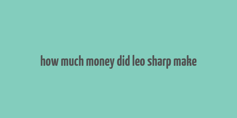 how much money did leo sharp make