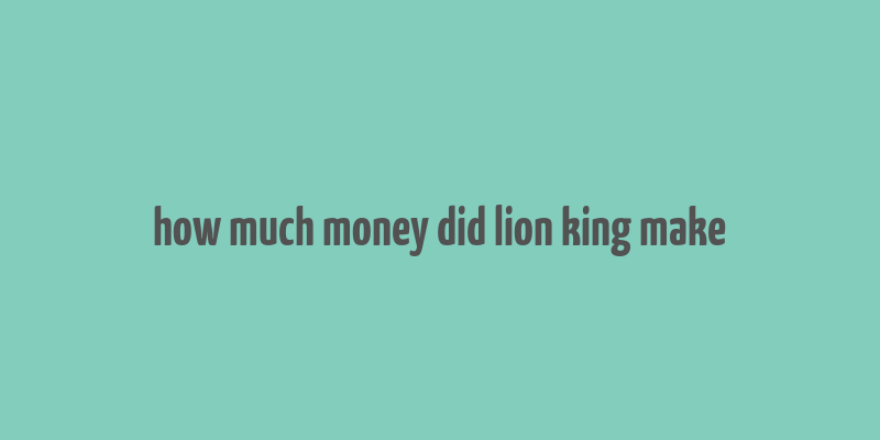 how much money did lion king make