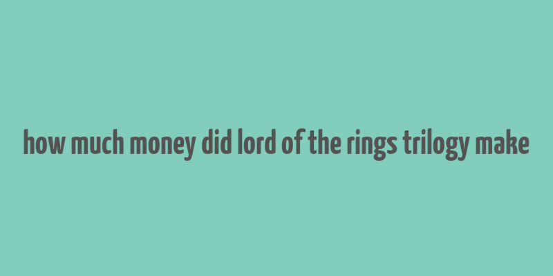 how much money did lord of the rings trilogy make