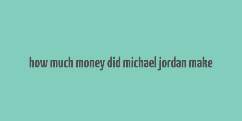 how much money did michael jordan make