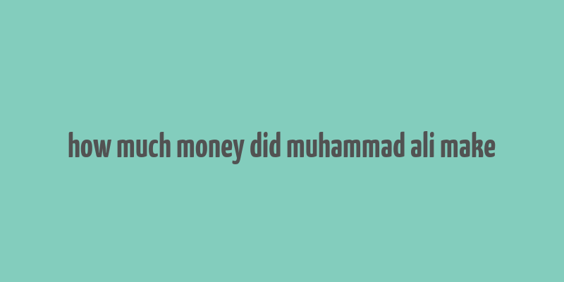 how much money did muhammad ali make