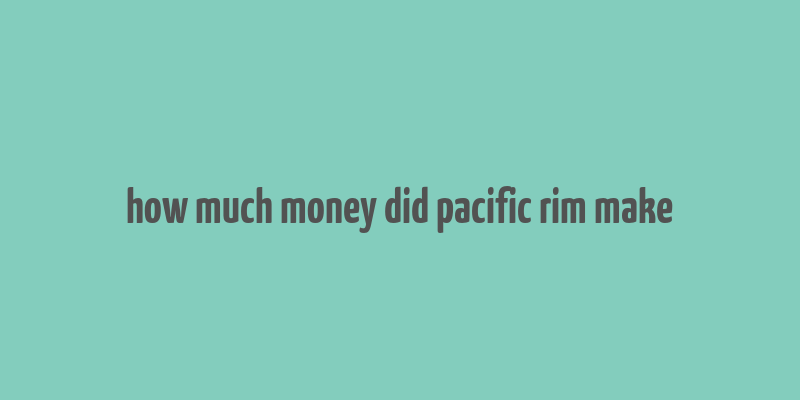 how much money did pacific rim make