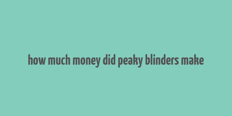 how much money did peaky blinders make