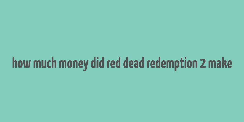 how much money did red dead redemption 2 make