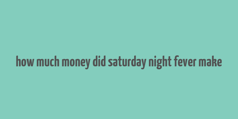 how much money did saturday night fever make