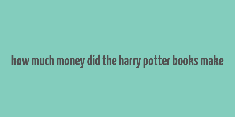 how much money did the harry potter books make