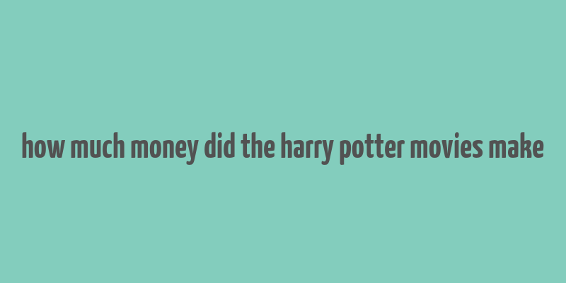 how much money did the harry potter movies make