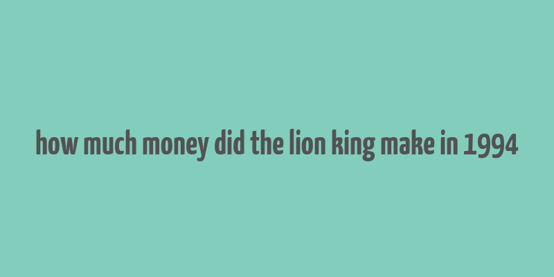 how much money did the lion king make in 1994