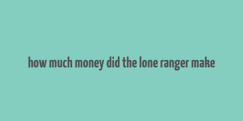 how much money did the lone ranger make