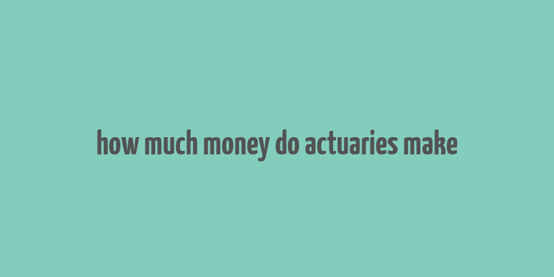 how much money do actuaries make