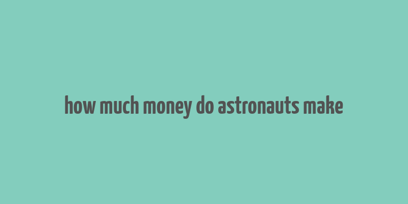 how much money do astronauts make