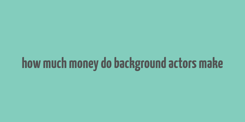 how much money do background actors make