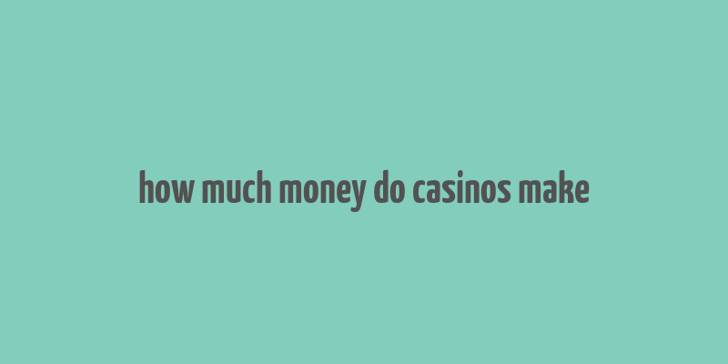 how much money do casinos make