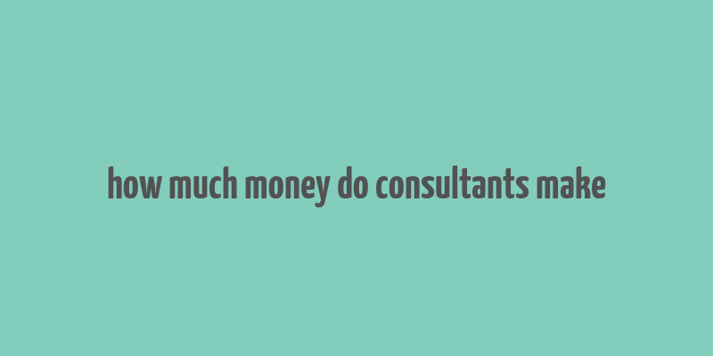 how much money do consultants make