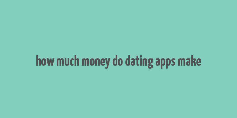 how much money do dating apps make