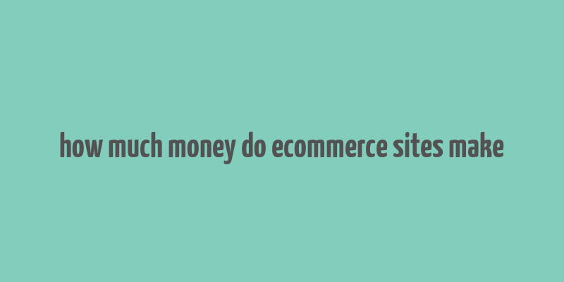 how much money do ecommerce sites make