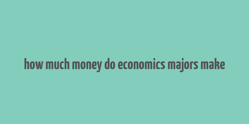 how much money do economics majors make