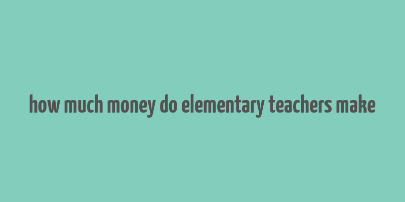 how much money do elementary teachers make