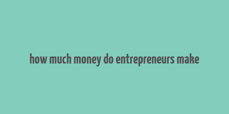 how much money do entrepreneurs make