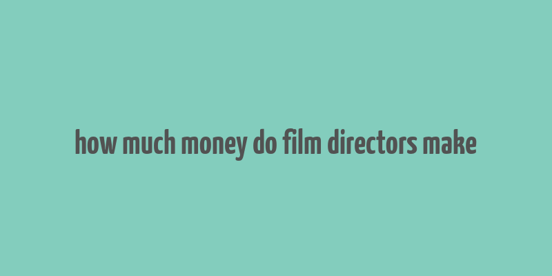 how much money do film directors make