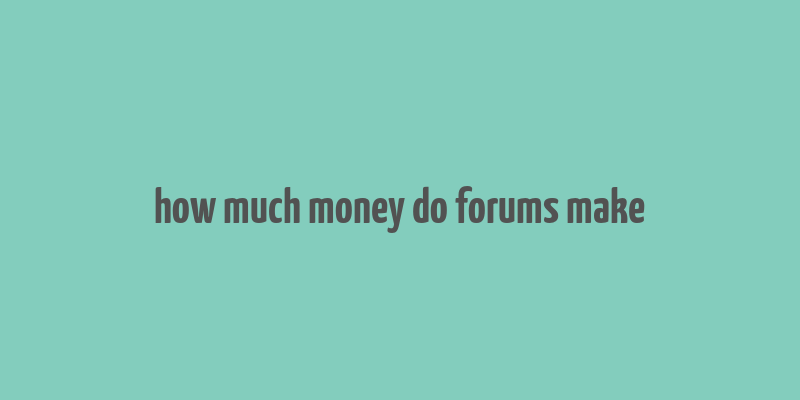 how much money do forums make