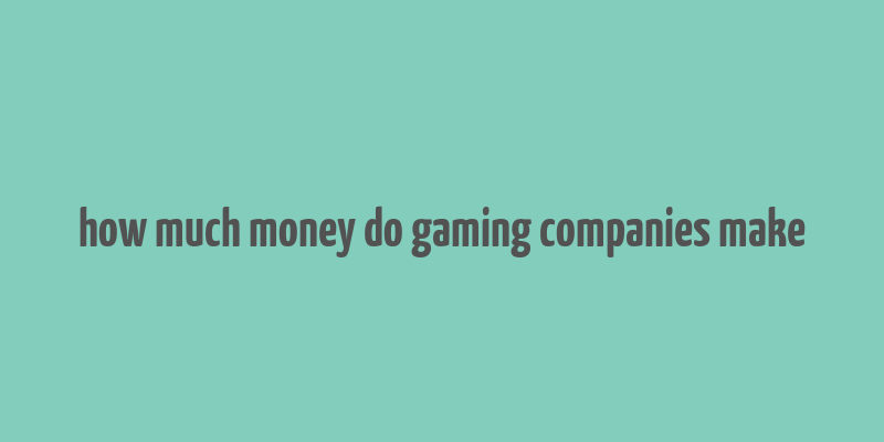 how much money do gaming companies make