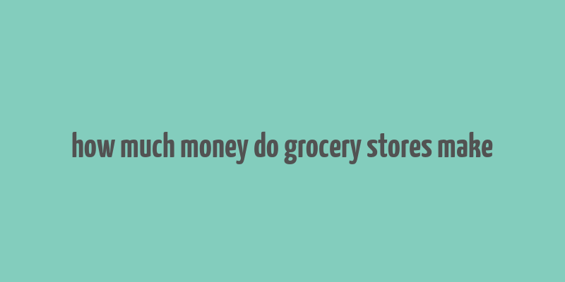 how much money do grocery stores make